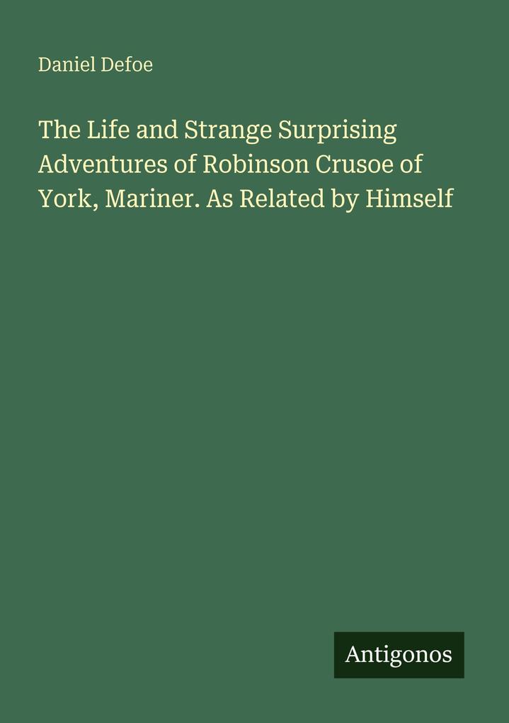 The Life and Strange Surprising Adventures of Robinson Crusoe of York Mariner. As Related by Himself