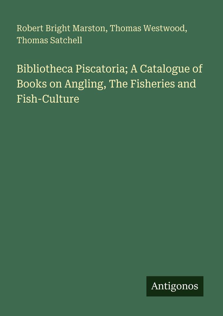 Bibliotheca Piscatoria; A Catalogue of Books on Angling The Fisheries and Fish-Culture
