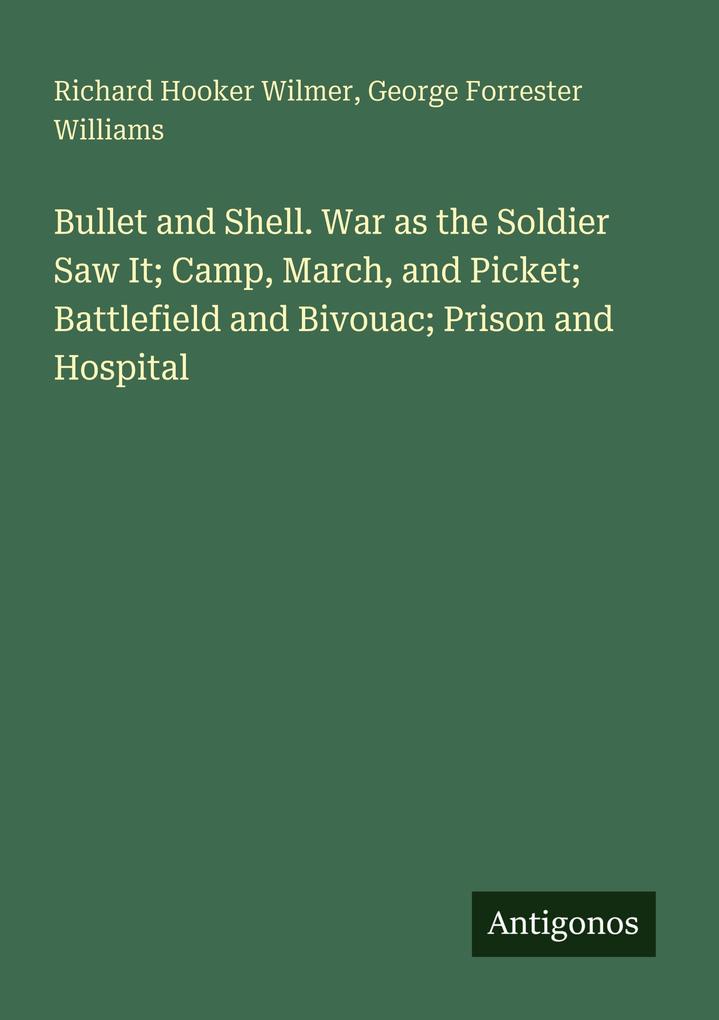 Bullet and Shell. War as the Soldier Saw It; Camp March and Picket; Battlefield and Bivouac; Prison and Hospital