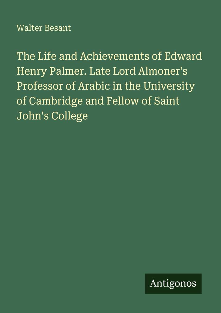 The Life and Achievements of Edward Henry Palmer. Late Lord Almoner's Professor of Arabic in the University of Cambridge and Fellow of Saint John's College