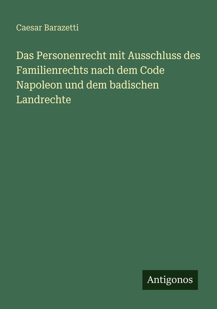 Das Personenrecht mit Ausschluss des Familienrechts nach dem Code Napoleon und dem badischen Landrechte