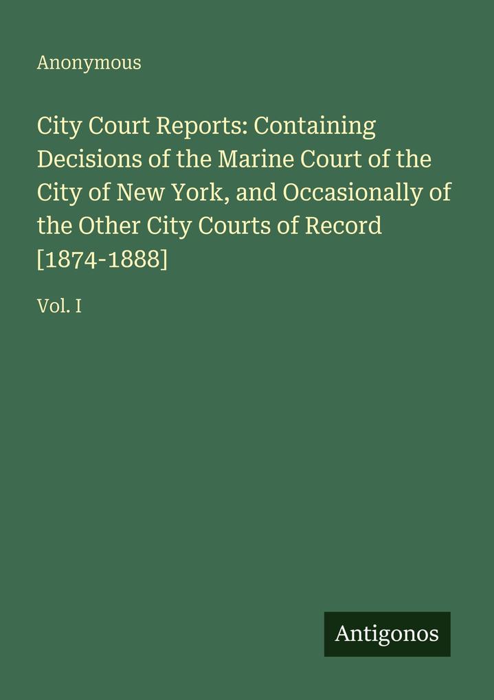 City Court Reports: Containing Decisions of the Marine Court of the City of New York and Occasionally of the Other City Courts of Record [1874-1888]