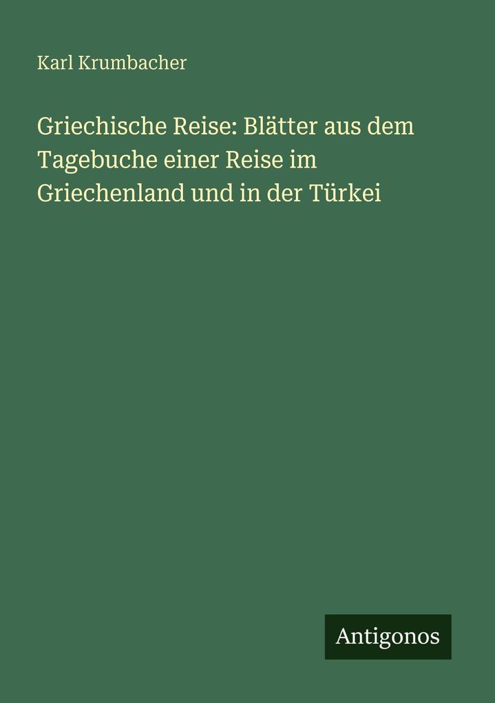 Griechische Reise: Blätter aus dem Tagebuche einer Reise im Griechenland und in der Türkei