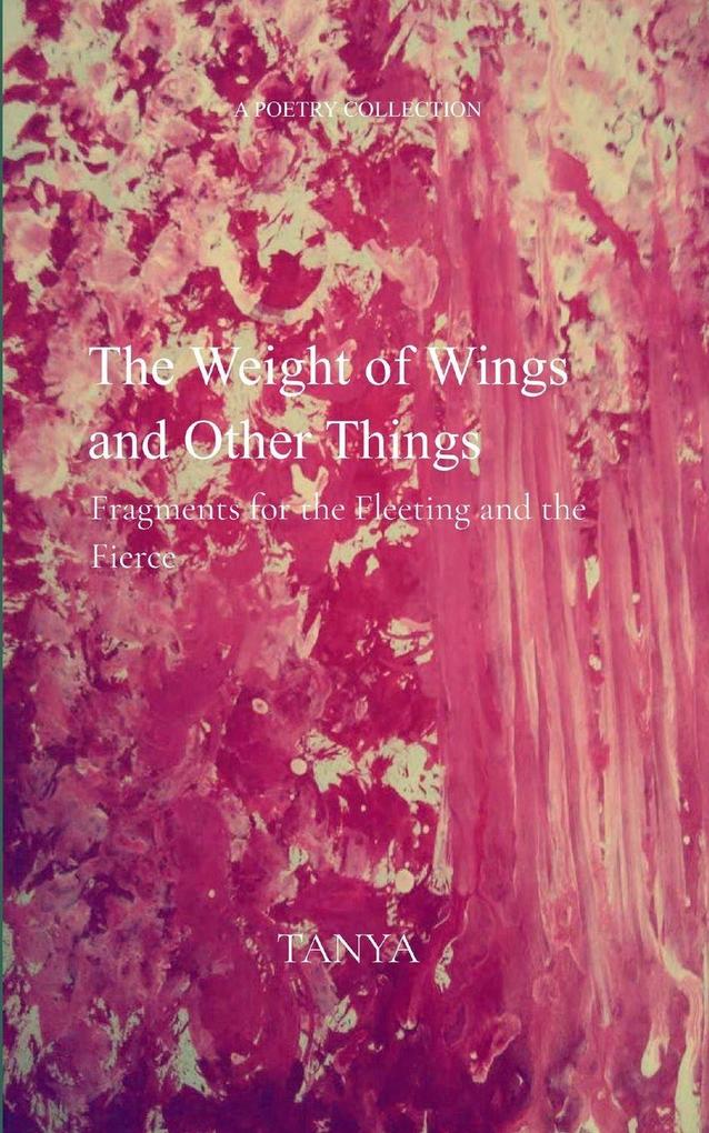 The Weight of Wings and Other Things - Fragments for the Fleeting and the Fierce
