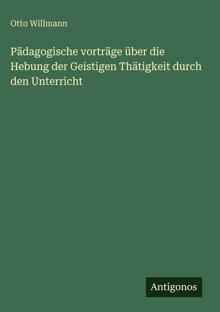 Pädagogische vorträge über die Hebung der Geistigen Thätigkeit durch den Unterricht