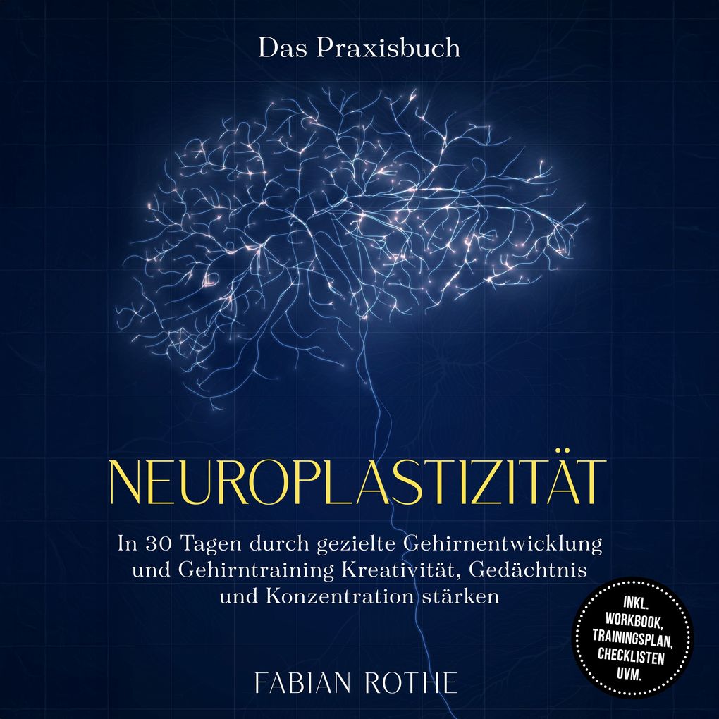 Neuroplastizität Das Praxisbuch: In 30 Tagen durch gezielte Gehirnentwicklung und Gehirntraining Kreativität Gedächtnis und Konzentration stärken inkl. Workbook Trainingsplan Checklisten uvm.