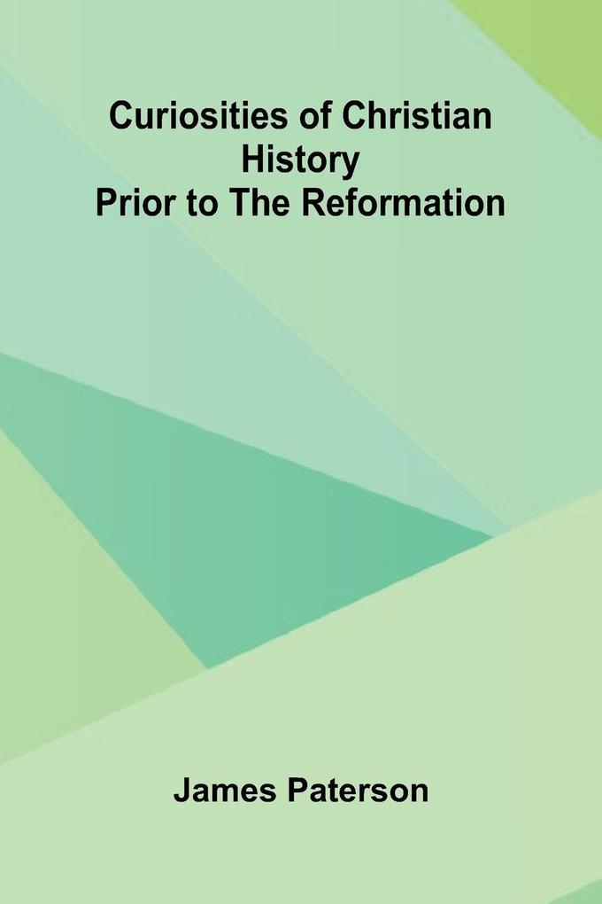 Curiosities Of Christian History Prior To The Reformation