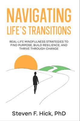 Navigating Life's Transitions: Real-Life Mindfulness Strategies to Find Purpose Build Resilience and Thrive Through Change: Real-Life Mindfulness Strategies to Find Purpose Build Resilience and Thrive Through Change