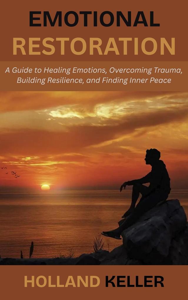 Emotional Restoration: A Guide to Healing Emotions Overcoming Trauma Building Resilience and Finding Inner Peace