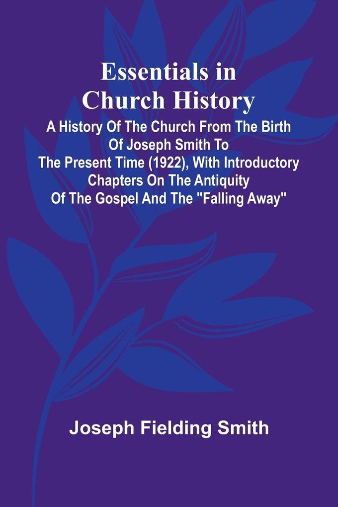 Essentials In Church History; A History Of The Church From The Birth Of Joseph Smith To The Present Time (1922) With Introductory Chapters On The Antiquity Of The Gospel And The 'Falling Away'