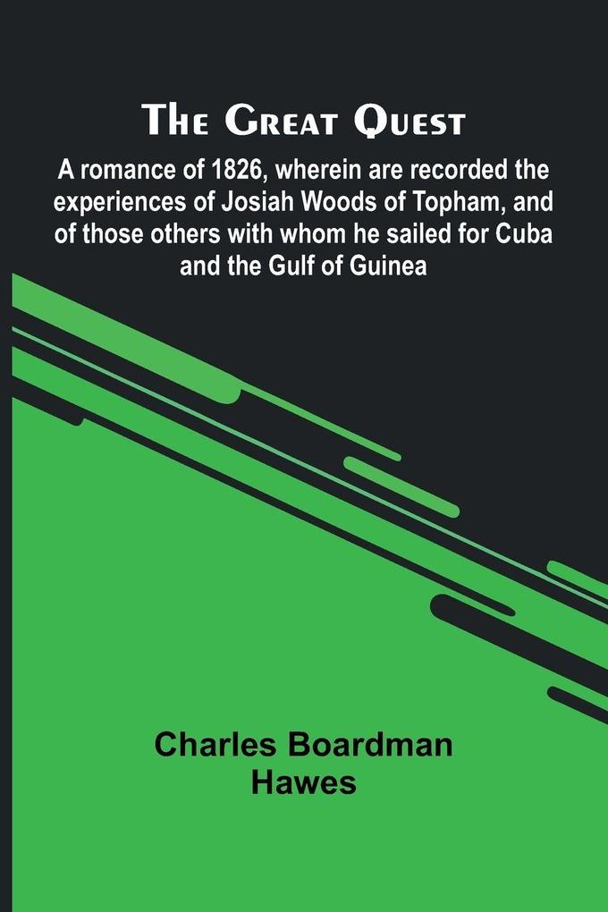 The Great Quest; A Romance Of 1826 Wherein Are Recorded The Experiences Of Josiah Woods Of Topham And Of Those Others With Whom He Sailed For Cuba And The Gulf Of Guinea