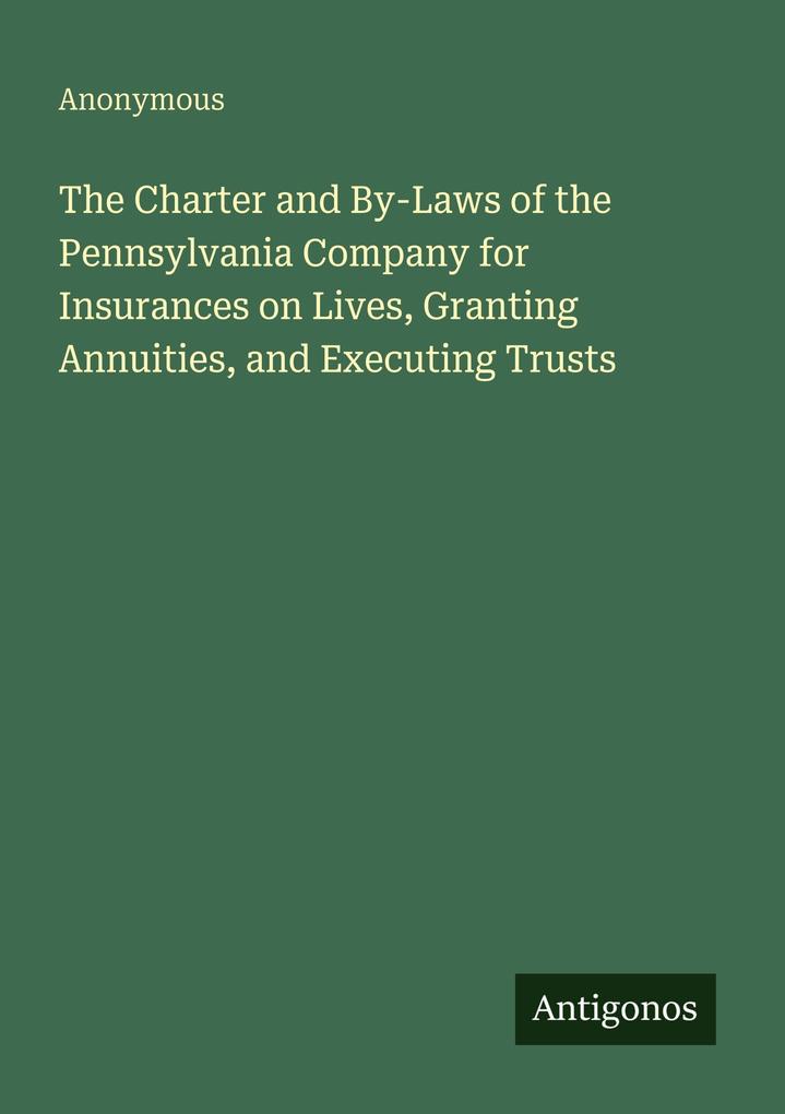 The Charter and By-Laws of the Pennsylvania Company for Insurances on Lives Granting Annuities and Executing Trusts