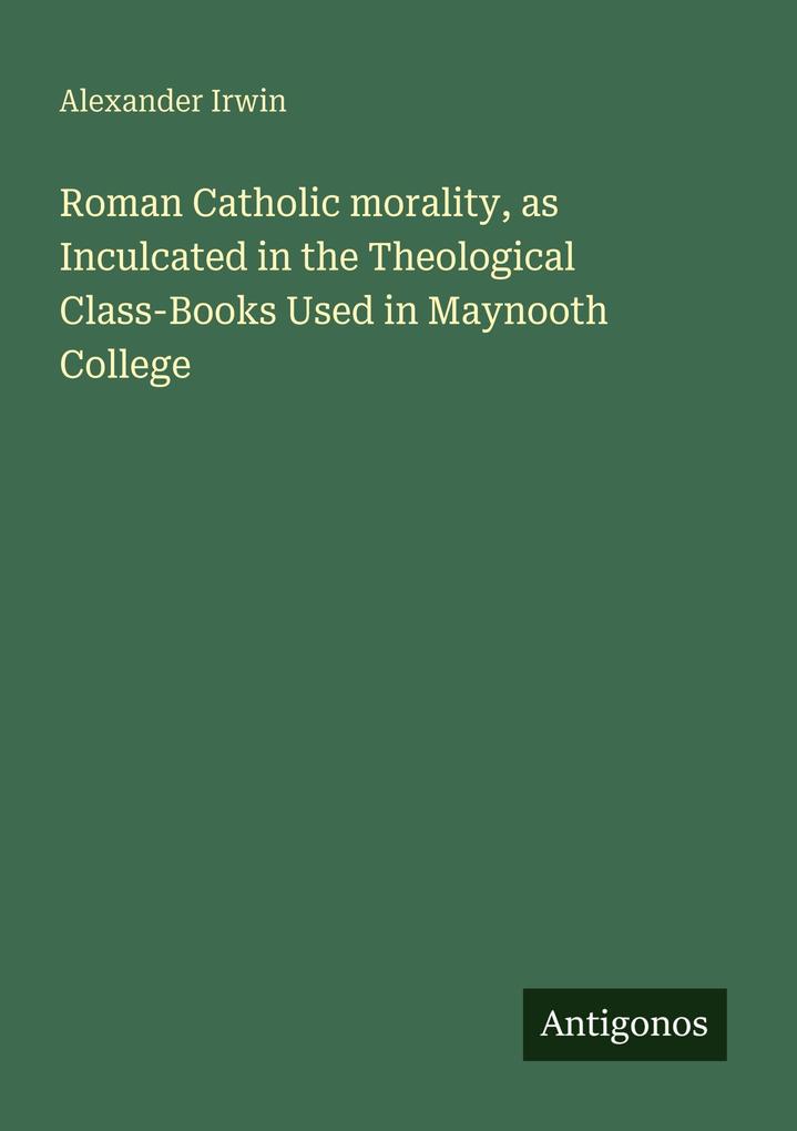 Roman Catholic morality as Inculcated in the Theological Class-Books Used in Maynooth College