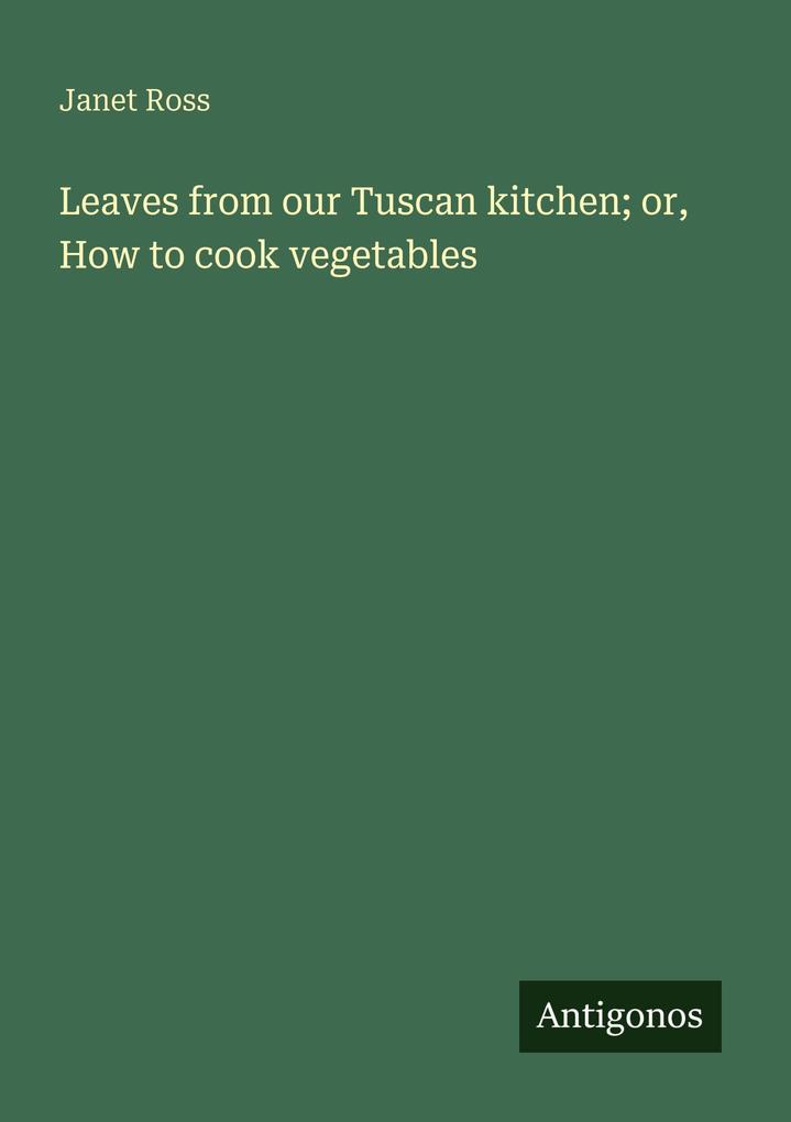 Leaves from our Tuscan kitchen; or How to cook vegetables