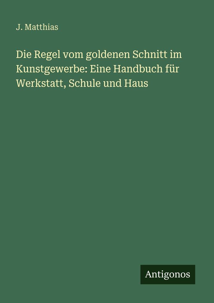 Die Regel vom goldenen Schnitt im Kunstgewerbe: Eine Handbuch für Werkstatt Schule und Haus
