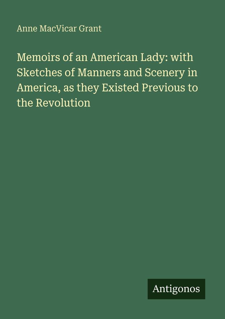Memoirs of an American Lady: with Sketches of Manners and Scenery in America as they Existed Previous to the Revolution