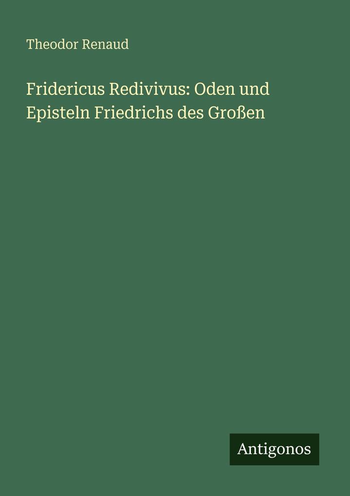 Fridericus Redivivus: Oden und Episteln Friedrichs des Großen