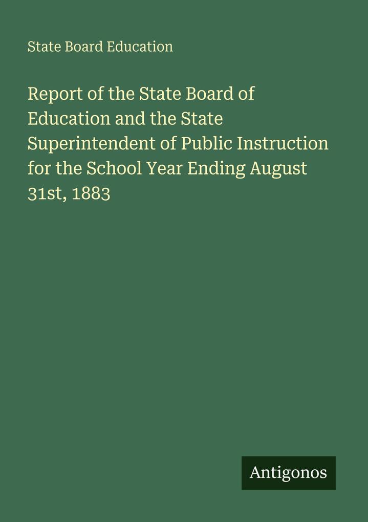 Report of the State Board of Education and the State Superintendent of Public Instruction for the School Year Ending August 31st 1883