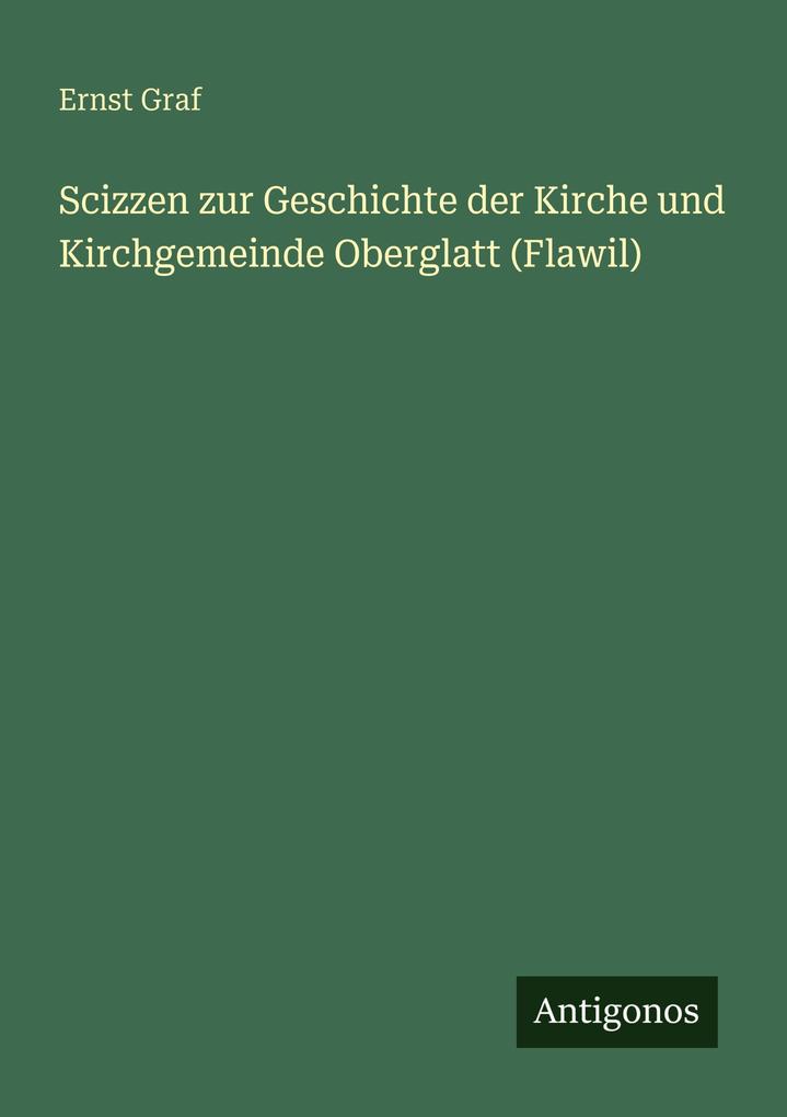 Scizzen zur Geschichte der Kirche und Kirchgemeinde Oberglatt (Flawil)