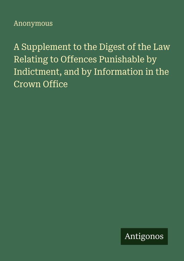 A Supplement to the Digest of the Law Relating to Offences Punishable by Indictment and by Information in the Crown Office