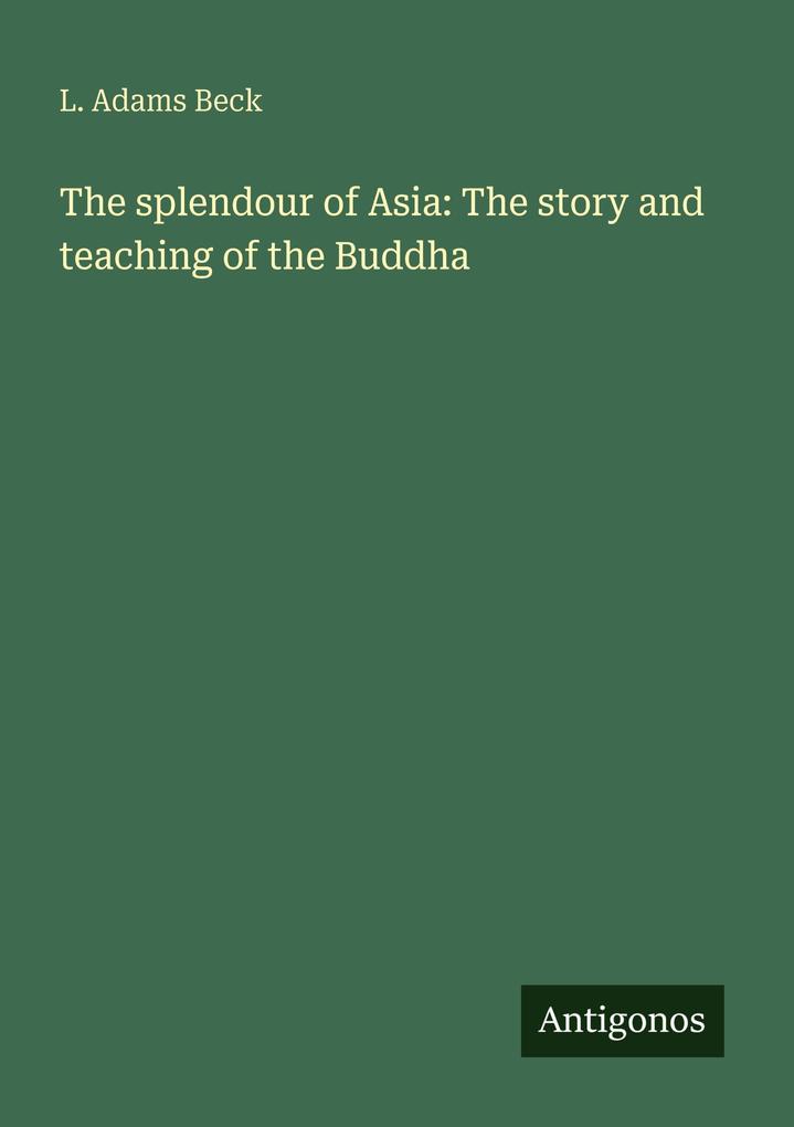 The splendour of Asia: The story and teaching of the Buddha