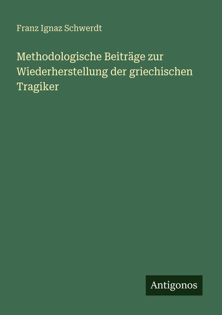 Methodologische Beiträge zur Wiederherstellung der griechischen Tragiker