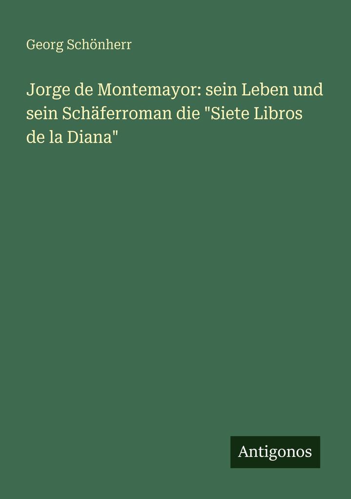 Jorge de Montemayor: sein Leben und sein Schäferroman die 'Siete Libros de la Diana'