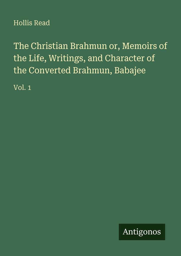 The Christian Brahmun or Memoirs of the Life Writings and Character of the Converted Brahmun Babajee