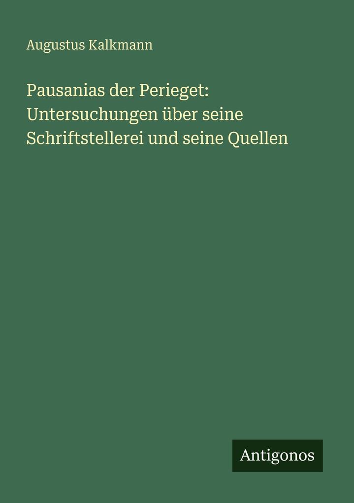 Pausanias der Perieget: Untersuchungen über seine Schriftstellerei und seine Quellen