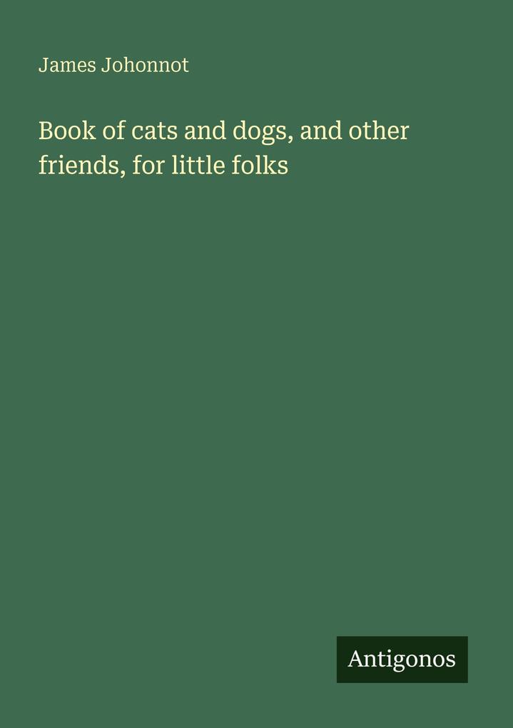 Book of cats and dogs and other friends for little folks