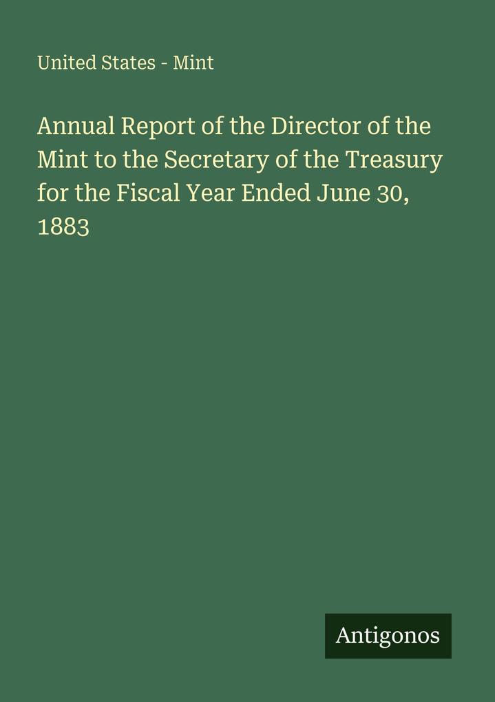 Annual Report of the Director of the Mint to the Secretary of the Treasury for the Fiscal Year Ended June 30 1883