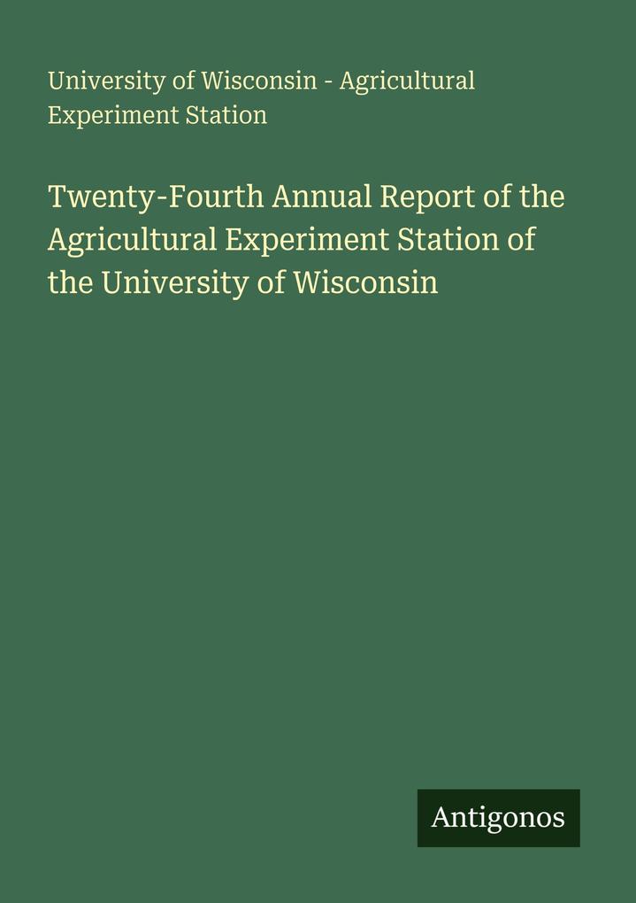 Twenty-Fourth Annual Report of the Agricultural Experiment Station of the University of Wisconsin