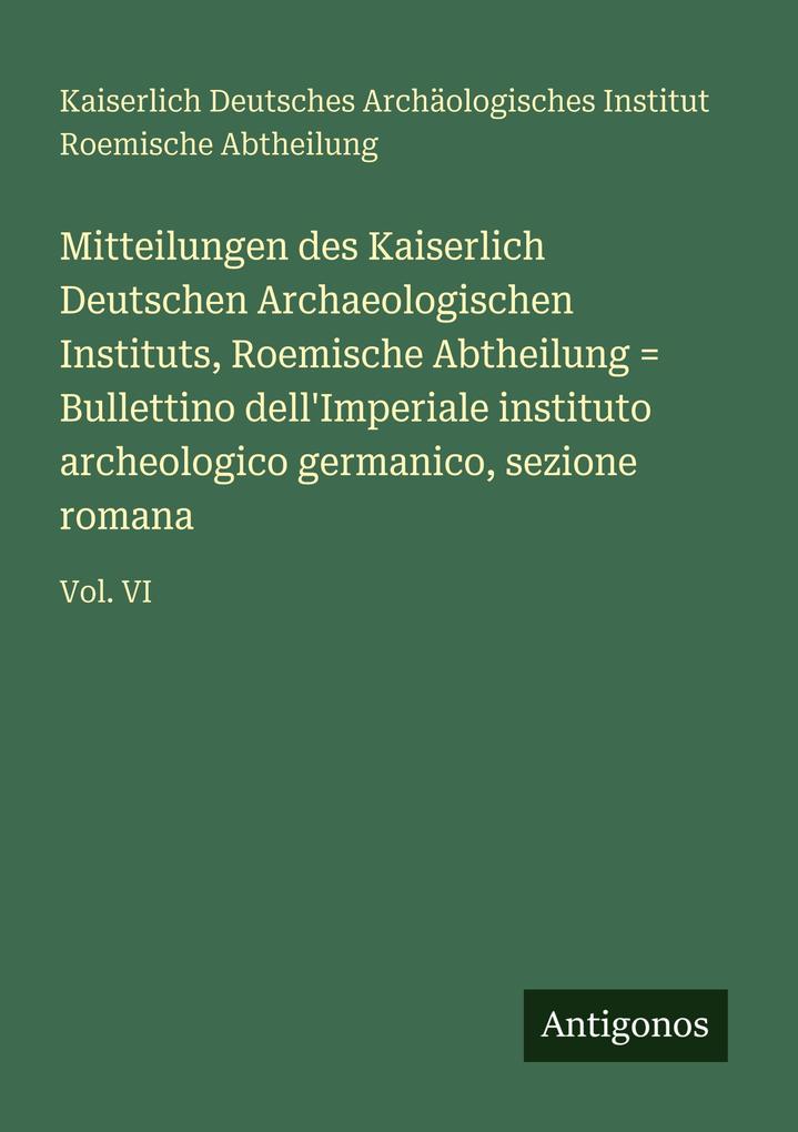 Mitteilungen des Kaiserlich Deutschen Archaeologischen Instituts Roemische Abtheilung = Bullettino dell'Imperiale instituto archeologico germanico sezione romana