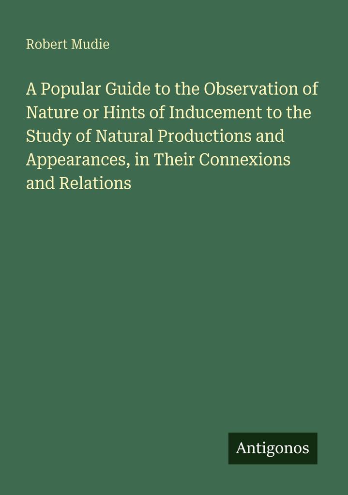A Popular Guide to the Observation of Nature or Hints of Inducement to the Study of Natural Productions and Appearances in Their Connexions and Relations