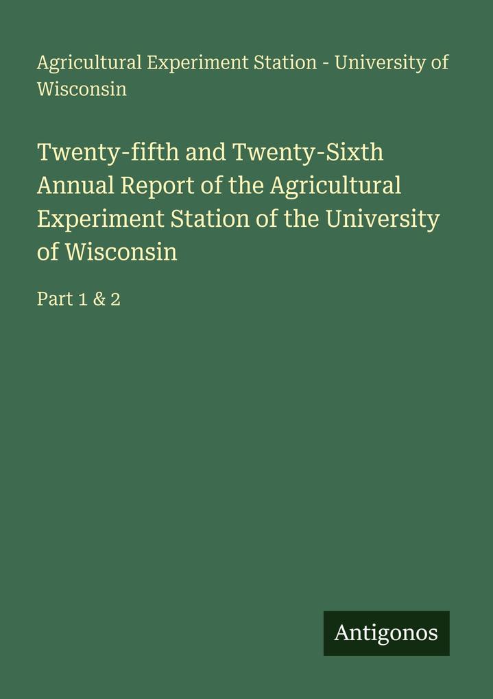 Twenty-fifth and Twenty-Sixth Annual Report of the Agricultural Experiment Station of the University of Wisconsin
