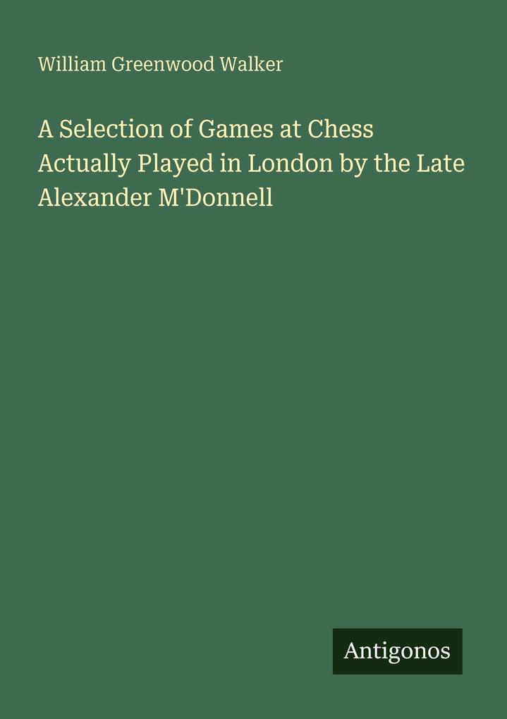 A Selection of Games at Chess Actually Played in London by the Late Alexander M'Donnell
