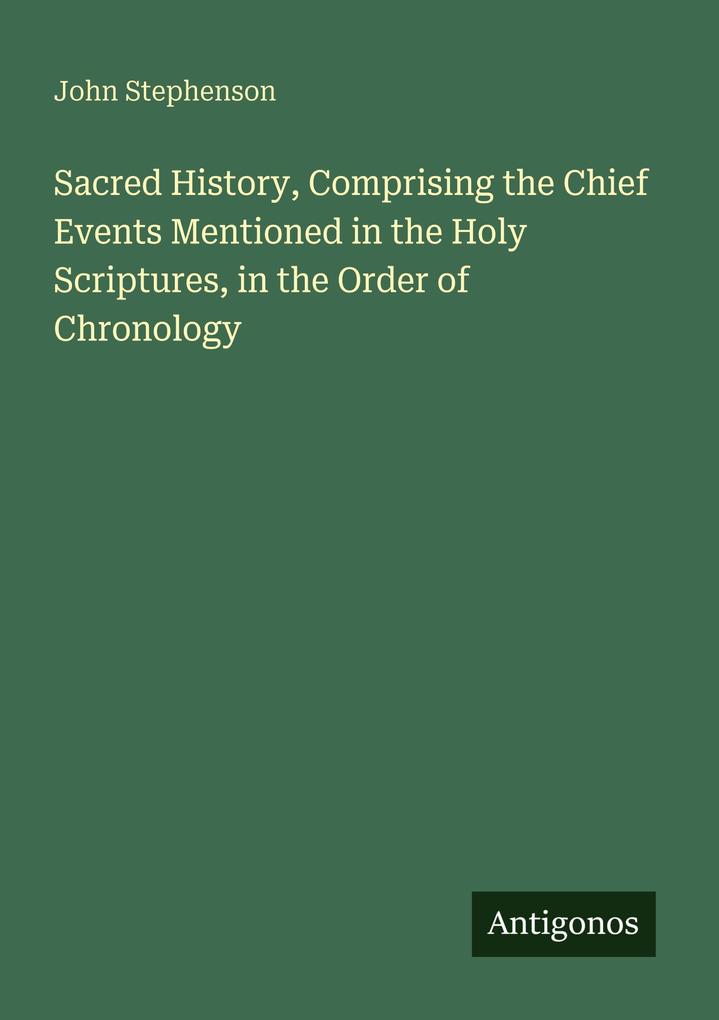 Sacred History Comprising the Chief Events Mentioned in the Holy Scriptures in the Order of Chronology