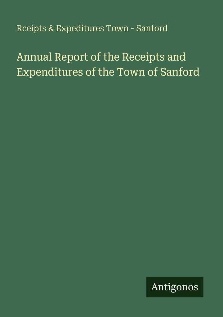 Annual Report of the Receipts and Expenditures of the Town of Sanford