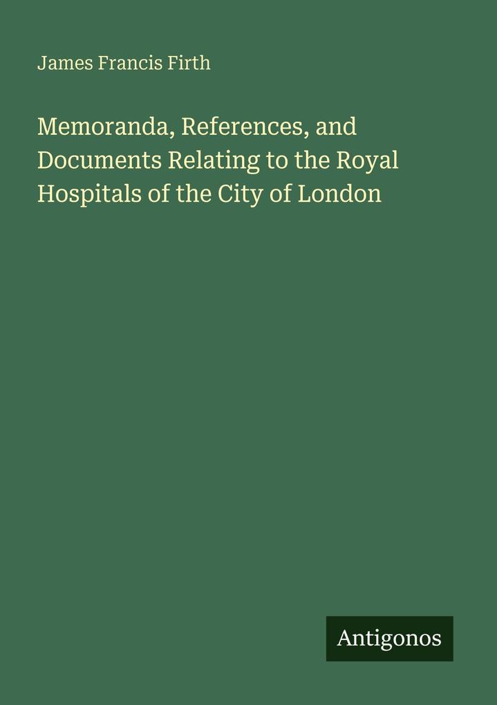 Memoranda References and Documents Relating to the Royal Hospitals of the City of London