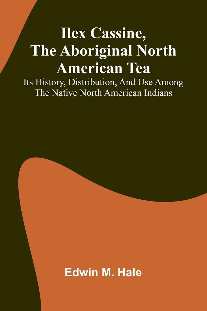 Ilex Cassine The Aboriginal North American Tea; Its History Distribution And Use Among The Native North American Indians