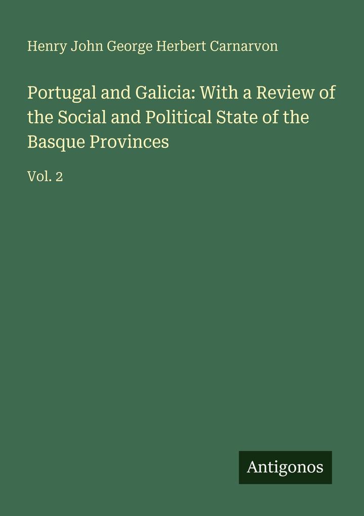 Portugal and Galicia: With a Review of the Social and Political State of the Basque Provinces