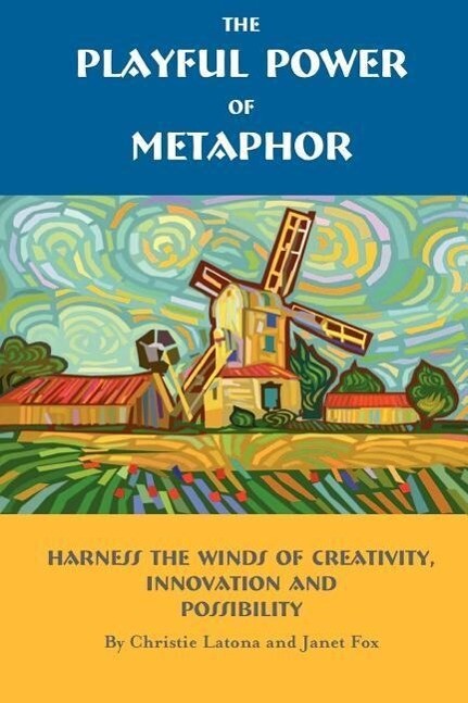 The Playful Power of Metaphor: Harness the Winds of Creativity Innovation and Possibility