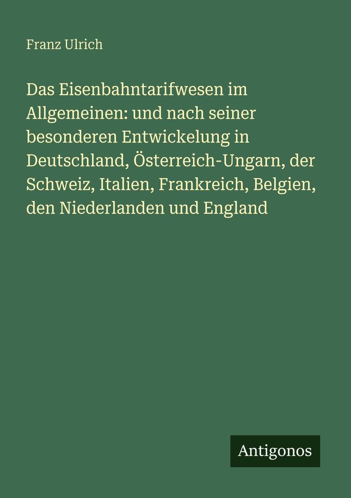 Das Eisenbahntarifwesen im Allgemeinen: und nach seiner besonderen Entwickelung in Deutschland Österreich-Ungarn der Schweiz Italien Frankreich Belgien den Niederlanden und England