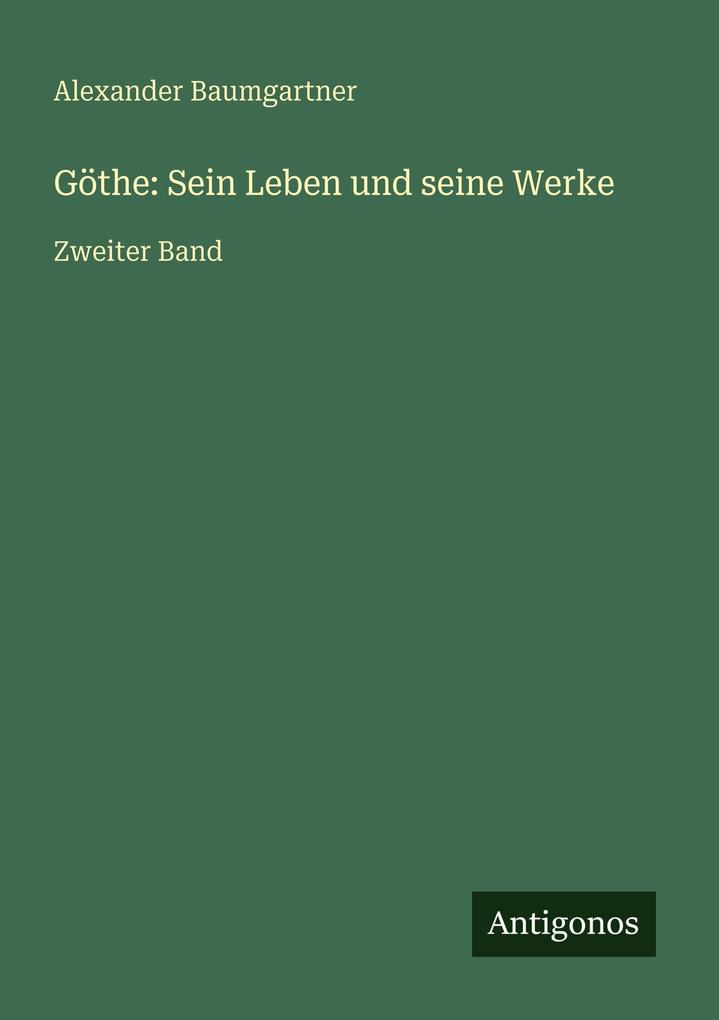Göthe: Sein Leben und seine Werke
