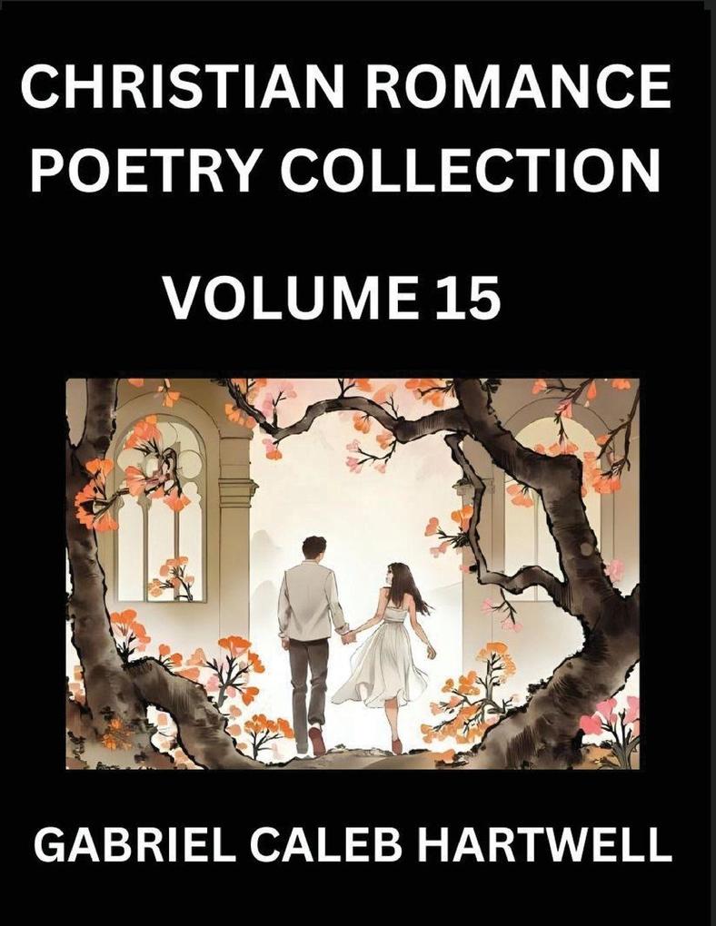 Christian Romance Poetry Collection (Part 15)- Love's Divine Hymn the Beloved's Song Verses of Faith and Passion Anthology of Eternal Embrace and Sacred Whispers Poems of Love and Devotion