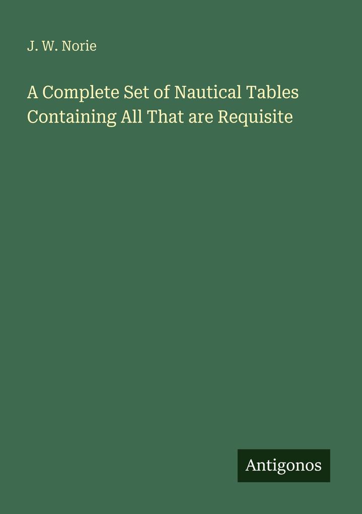 A Complete Set of Nautical Tables Containing All That are Requisite