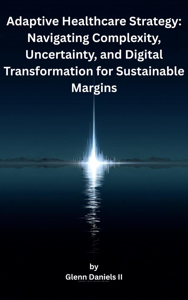 Adaptive Healthcare Strategy: Navigating Complexity Uncertainty and Digital Transformation for Sustainable Margins