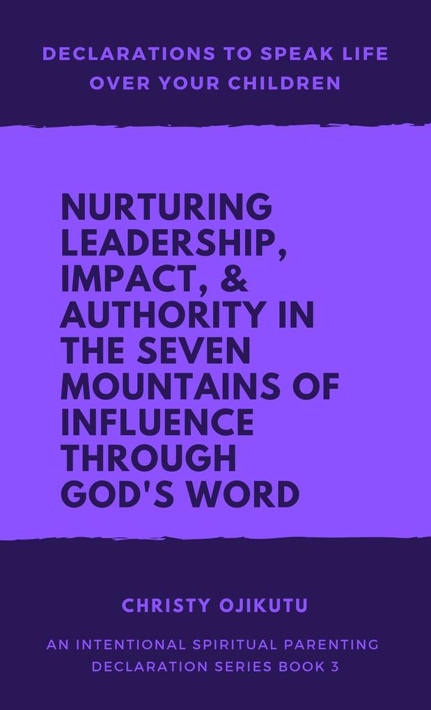 Declarations to Speak Life Over Your Children:Nurturing Leadership Impact & Authority in the Seven Mountains of Influence Through God's Word