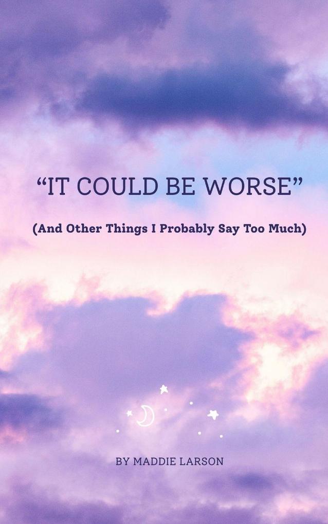 'It Could Be Worse' (And Other Things I Probably Say Too Much)