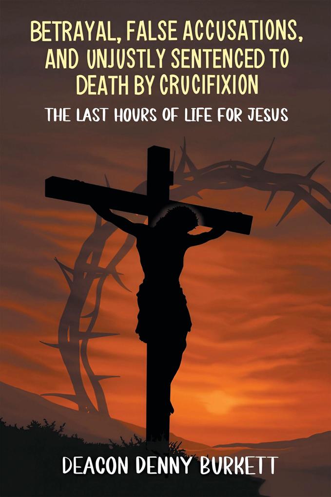 Betrayal False Accusations and Unjustly Sentenced to Death by Crucifixion